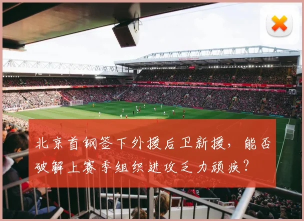 北京首钢签下外援后卫新援，能否破解上赛季组织进攻乏力顽疾？